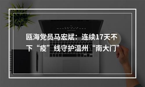 瓯海党员马宏斌：连续17天不下“疫”线守护温州“南大门”