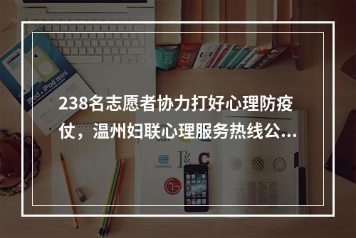 238名志愿者协力打好心理防疫仗，温州妇联心理服务热线公布