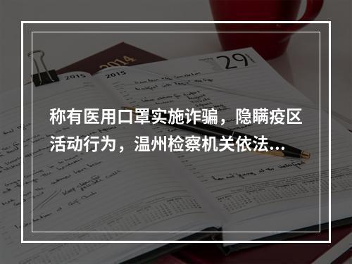 称有医用口罩实施诈骗，隐瞒疫区活动行为，温州检察机关依法快捕快诉一批涉“疫”案件