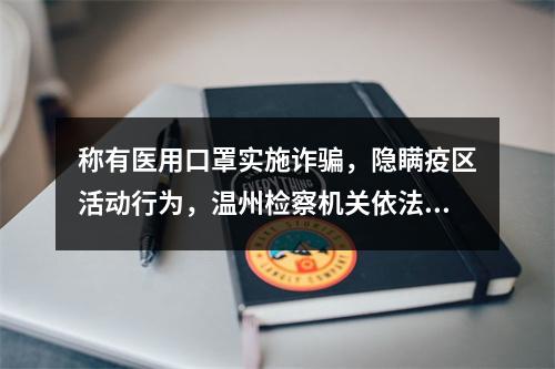 称有医用口罩实施诈骗，隐瞒疫区活动行为，温州检察机关依法快捕快诉一批涉“疫”案件