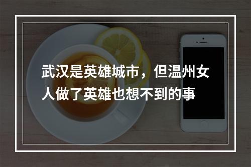 武汉是英雄城市，但温州女人做了英雄也想不到的事