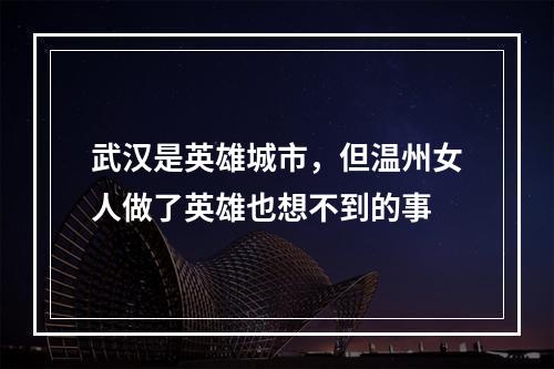 武汉是英雄城市，但温州女人做了英雄也想不到的事