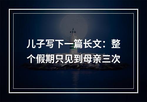 儿子写下一篇长文：整个假期只见到母亲三次