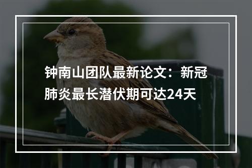 钟南山团队最新论文：新冠肺炎最长潜伏期可达24天
