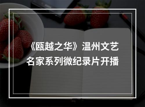 《瓯越之华》温州文艺名家系列微纪录片开播