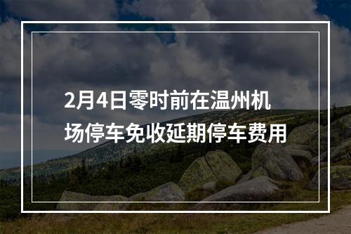 2月4日零时前在温州机场停车免收延期停车费用