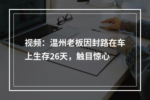 视频：温州老板因封路在车上生存26天，触目惊心