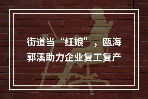街道当“红娘”，瓯海郭溪助力企业复工复产