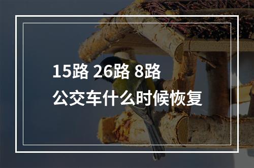 15路 26路 8路公交车什么时候恢复