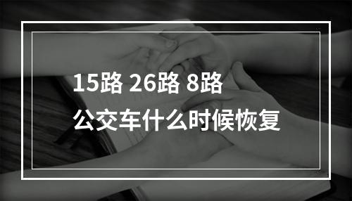 15路 26路 8路公交车什么时候恢复