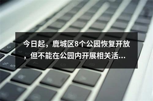 今日起，鹿城区8个公园恢复开放，但不能在公园内开展相关活动