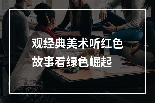 观经典美术听红色故事看绿色崛起