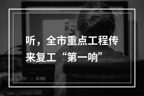 听，全市重点工程传来复工“第一响”