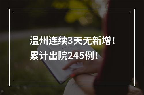 温州连续3天无新增！累计出院245例！