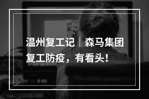 温州复工记｜森马集团复工防疫，有看头！
