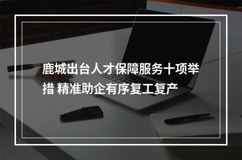鹿城出台人才保障服务十项举措 精准助企有序复工复产