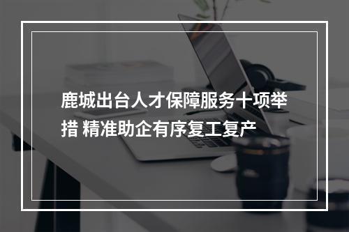 鹿城出台人才保障服务十项举措 精准助企有序复工复产