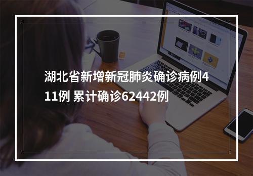 湖北省新增新冠肺炎确诊病例411例 累计确诊62442例