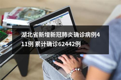 湖北省新增新冠肺炎确诊病例411例 累计确诊62442例