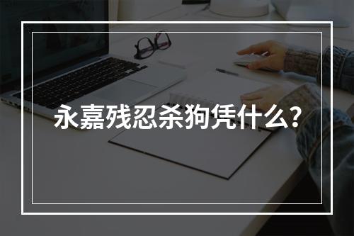 永嘉残忍杀狗凭什么？