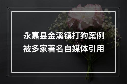 永嘉县金溪镇打狗案例被多家著名自媒体引用