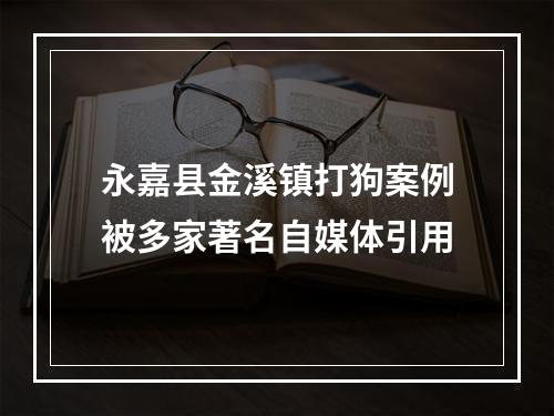 永嘉县金溪镇打狗案例被多家著名自媒体引用