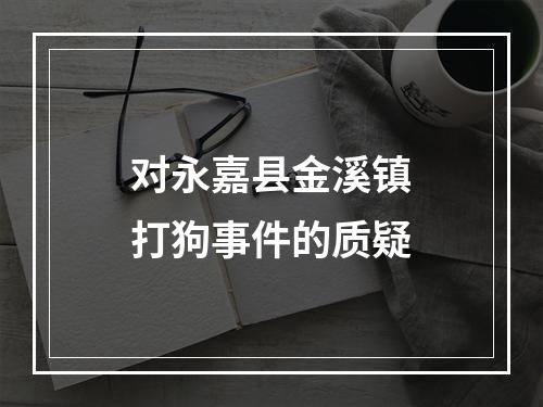 对永嘉县金溪镇打狗事件的质疑