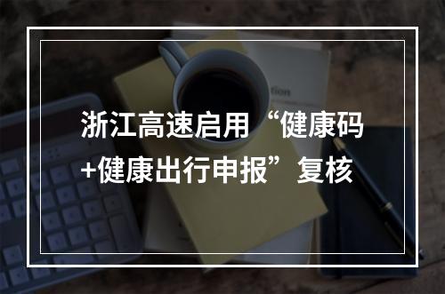 浙江高速启用“健康码+健康出行申报”复核