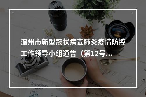 温州市新型冠状病毒肺炎疫情防控工作领导小组通告（第12号）