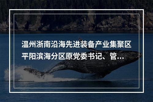 温州浙南沿海先进装备产业集聚区平阳滨海分区原党委书记、管委会主任陈晓峰被双开