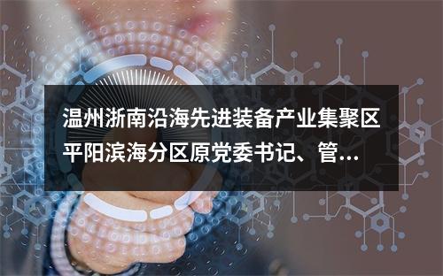 温州浙南沿海先进装备产业集聚区平阳滨海分区原党委书记、管委会主任陈晓峰被双开