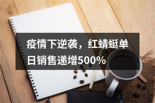 疫情下逆袭，红蜻蜓单日销售递增500%