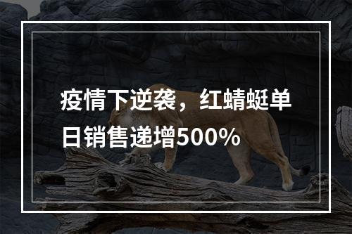 疫情下逆袭，红蜻蜓单日销售递增500%