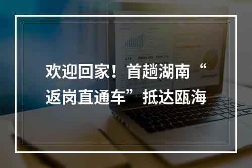 欢迎回家！首趟湖南“返岗直通车”抵达瓯海