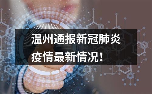 温州通报新冠肺炎疫情最新情况！