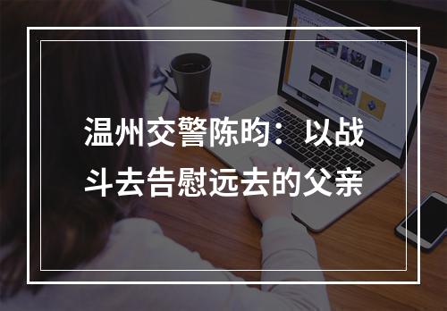 温州交警陈昀：以战斗去告慰远去的父亲