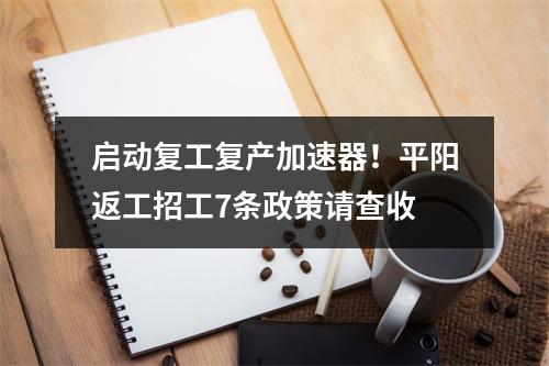 启动复工复产加速器！平阳返工招工7条政策请查收