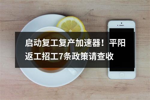 启动复工复产加速器！平阳返工招工7条政策请查收