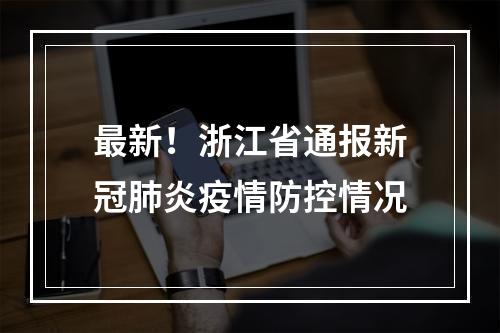 最新！浙江省通报新冠肺炎疫情防控情况