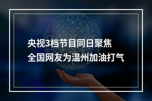 央视3档节目同日聚焦 全国网友为温州加油打气