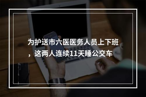 为护送市六医医务人员上下班，这两人连续11天睡公交车
