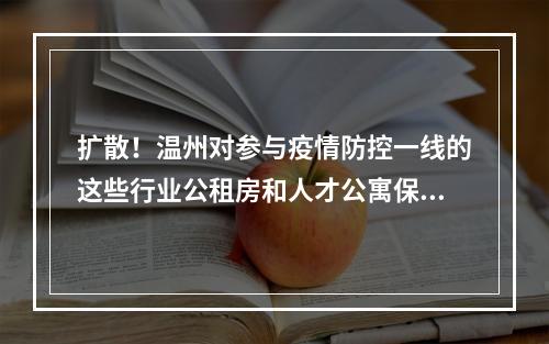 扩散！温州对参与疫情防控一线的这些行业公租房和人才公寓保障对象，房租减免3个月...