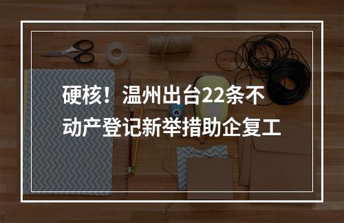 硬核！温州出台22条不动产登记新举措助企复工
