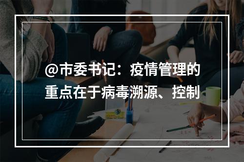 @市委书记：疫情管理的重点在于病毒溯源、控制
