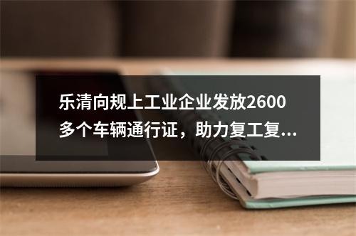 乐清向规上工业企业发放2600多个车辆通行证，助力复工复产