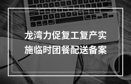 龙湾力促复工复产实施临时团餐配送备案