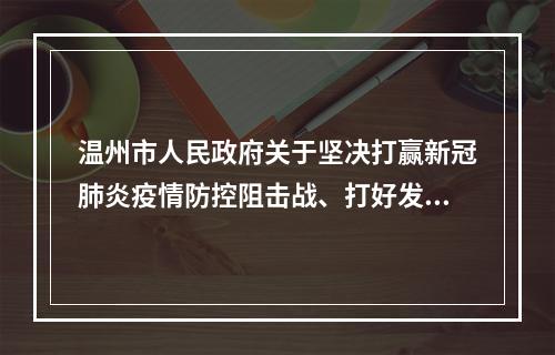 温州市人民政府关于坚决打赢新冠肺炎疫情防控阻击战、打好发展主动仗的实施意见