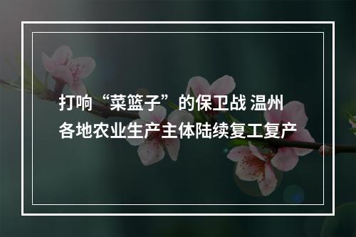 打响“菜篮子”的保卫战 温州各地农业生产主体陆续复工复产
