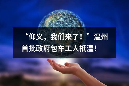 “仰义，我们来了！”温州首批政府包车工人抵温！