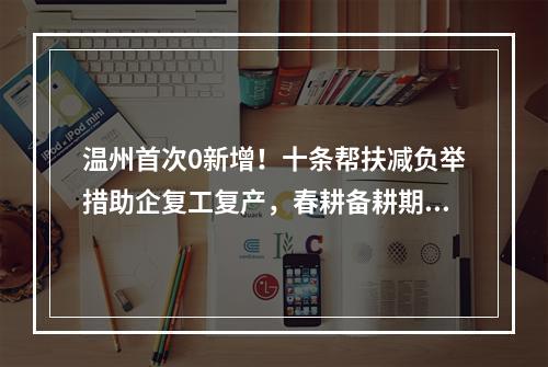 温州首次0新增！十条帮扶减负举措助企复工复产，春耕备耕期间农资储备充足